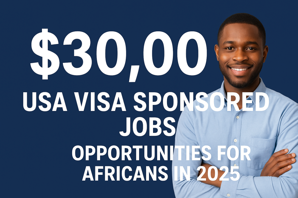 $30,000 USA visa sponsored Jobs opportunities for Africans in 2025